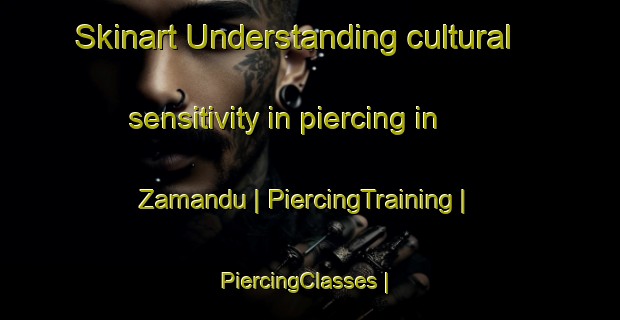Skinart Understanding cultural sensitivity in piercing in Zamandu | PiercingTraining | PiercingClasses | SkinartTraining-India